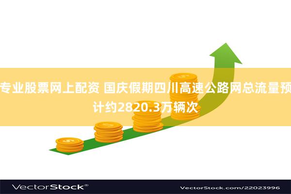 专业股票网上配资 国庆假期四川高速公路网总流量预计约2820.3万辆次