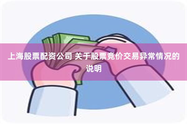 上海股票配资公司 关于股票竞价交易异常情况的说明