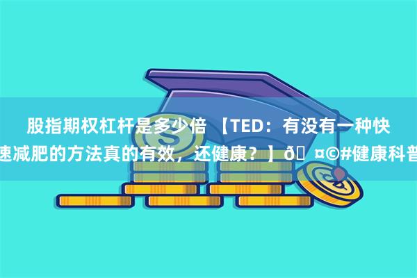 股指期权杠杆是多少倍 【TED：有没有一种快速减肥的方法真的有效，还健康？】🤩#健康科普