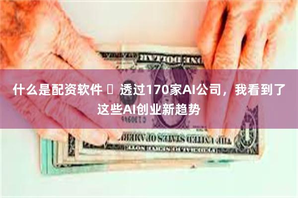 什么是配资软件 ​透过170家AI公司，我看到了这些AI创业新趋势