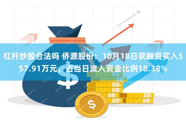 杠杆炒股合法吗 侨源股份：10月18日获融资买入557.91万元，占当日流入资金比例18.38%