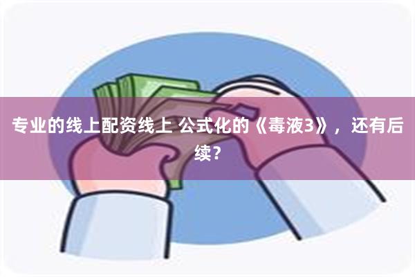 专业的线上配资线上 公式化的《毒液3》，还有后续？