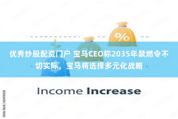 优秀炒股配资门户 宝马CEO称2035年禁燃令不切实际，宝马将选择多元化战略