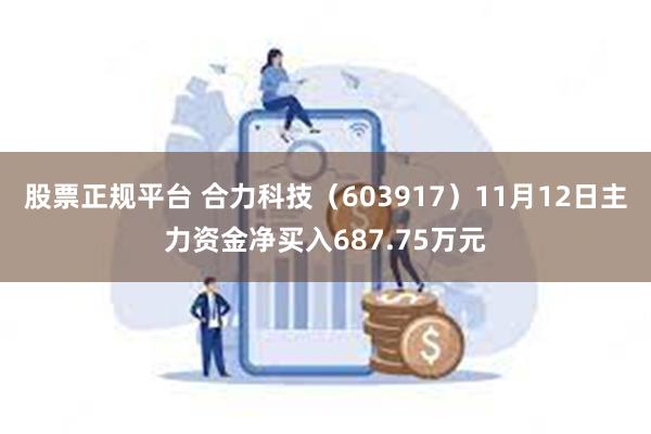 股票正规平台 合力科技（603917）11月12日主力资金净买入687.75万元