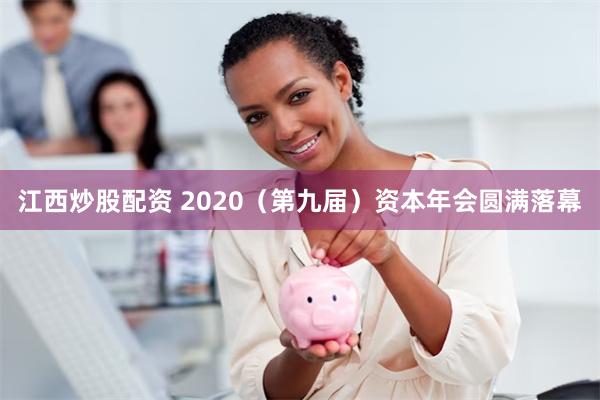 江西炒股配资 2020（第九届）资本年会圆满落幕