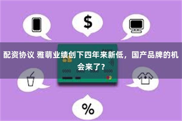 配资协议 雅萌业绩创下四年来新低，国产品牌的机会来了？