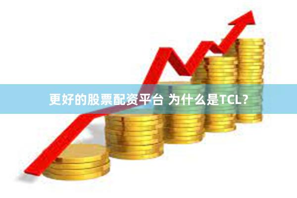 更好的股票配资平台 为什么是TCL？