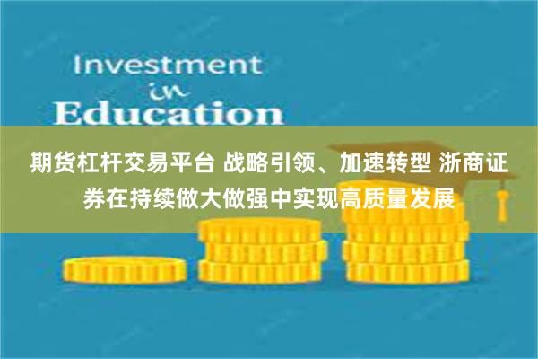 期货杠杆交易平台 战略引领、加速转型 浙商证券在持续做大做强中实现高质量发展