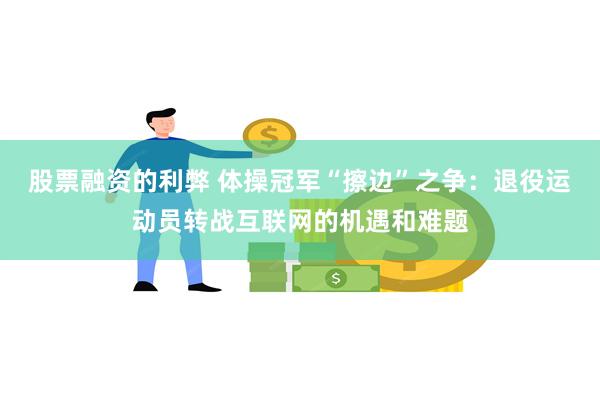 股票融资的利弊 体操冠军“擦边”之争：退役运动员转战互联网的机遇和难题