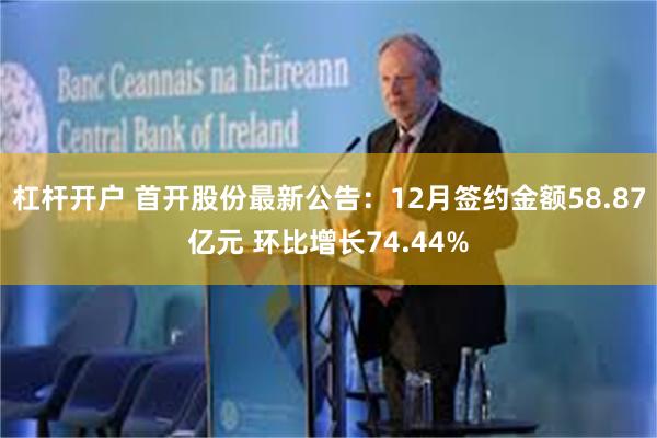 杠杆开户 首开股份最新公告：12月签约金额58.87亿元 环比增长74.44%