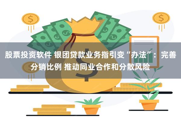 股票投资软件 银团贷款业务指引变“办法”：完善分销比例 推动同业合作和分散风险