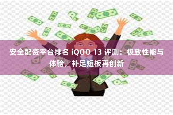 安全配资平台排名 iQOO 13 评测：极致性能与体验，补足短板再创新