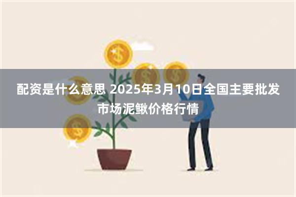 配资是什么意思 2025年3月10日全国主要批发市场泥鳅价格行情