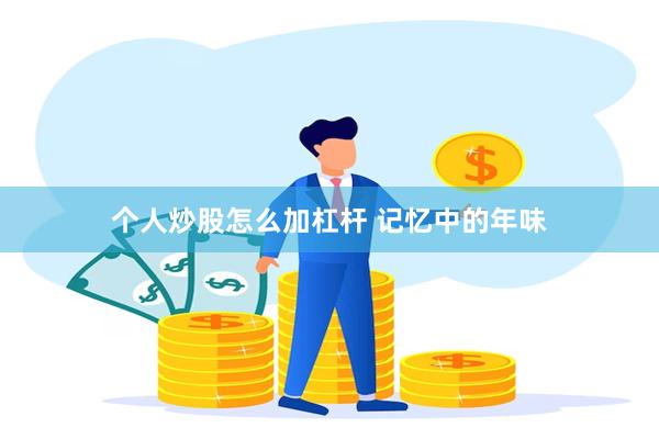 个人炒股怎么加杠杆 记忆中的年味