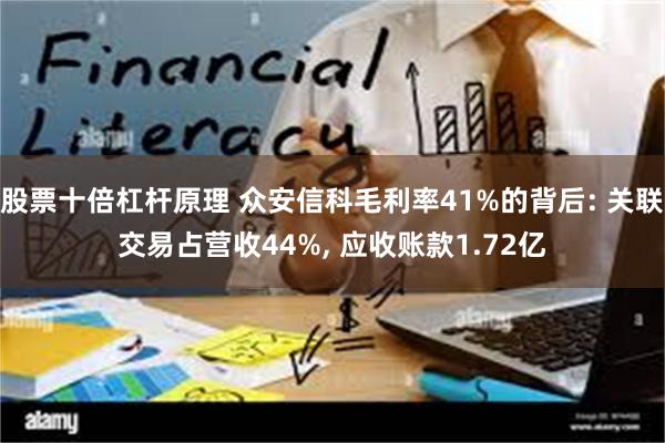 股票十倍杠杆原理 众安信科毛利率41%的背后: 关联交易占营收44%, 应收账款1.72亿