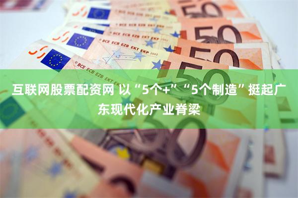 互联网股票配资网 以“5个+”“5个制造”挺起广东现代化产业脊梁