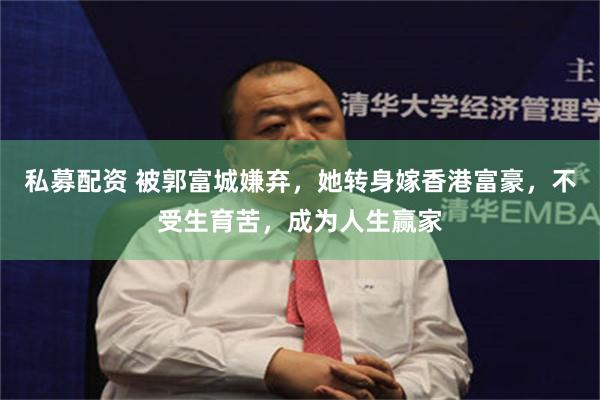 私募配资 被郭富城嫌弃，她转身嫁香港富豪，不受生育苦，成为人生赢家