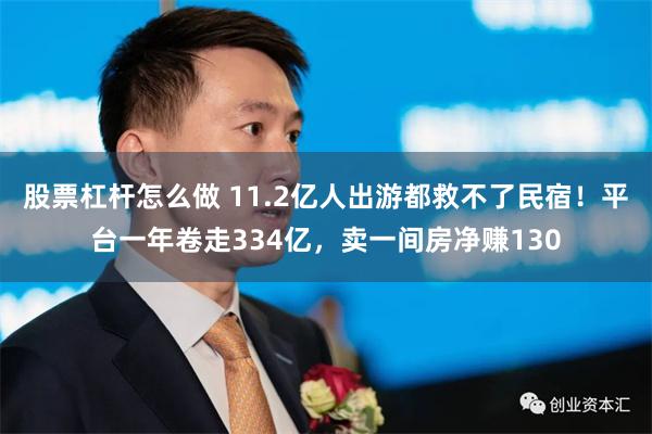 股票杠杆怎么做 11.2亿人出游都救不了民宿！平台一年卷走334亿，卖一间房净赚130