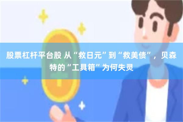 股票杠杆平台股 从“救日元”到“救美债”，贝森特的“工具箱”为何失灵