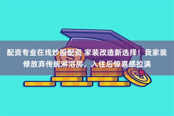 配资专业在线炒股配资 家装改造新选择！我家装修放弃传统淋浴房，入住后惊喜感拉满