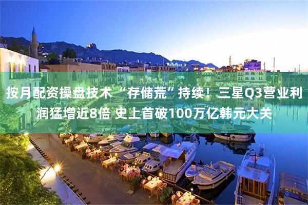 按月配资操盘技术 “存储荒”持续！三星Q3营业利润猛增近8倍 史上首破100万亿韩元大关